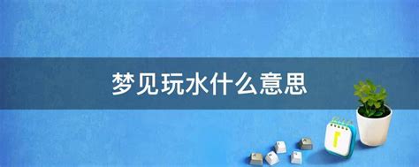 夢到玩水|梦见玩水是什么意思有什么预兆